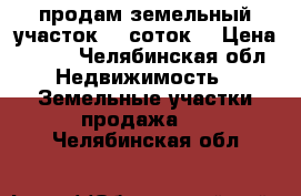 продам земельный участок 15 соток  › Цена ­ 500 - Челябинская обл. Недвижимость » Земельные участки продажа   . Челябинская обл.